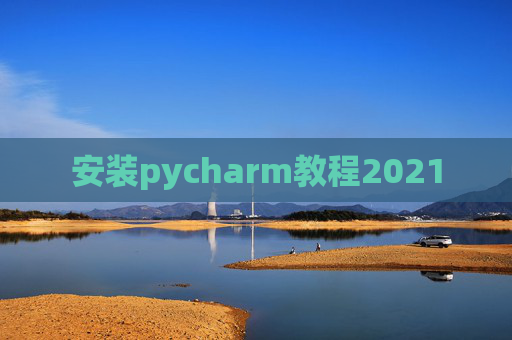安装pycharm教程2021